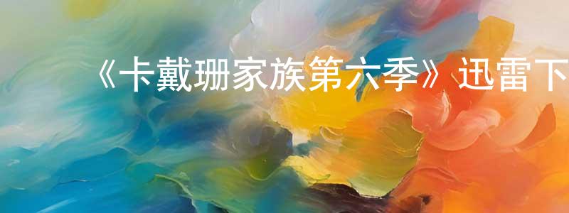 曹康林发布《卡戴珊家族第六季》迅雷下载/在线观看-选秀综艺-美剧天堂